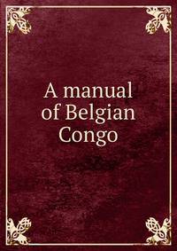A manual of Belgian Congo