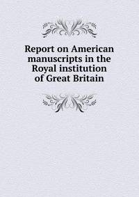 Report on American manuscripts in the Royal institution of Great Britain