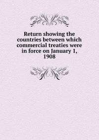 Return showing the countries between which commercial treaties were in force on January 1, 1908