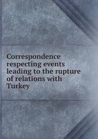 Correspondence respecting events leading to the rupture of relations with Turkey