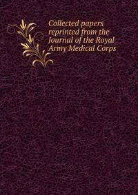 Collected papers reprinted from the Journal of the Royal Army Medical Corps