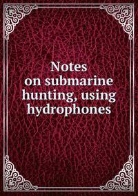 Notes on submarine hunting, using hydrophones