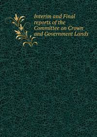 Interim and Final reports of the Committee on Crown and Government Lands