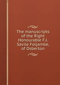 The manuscripts of the Right Honourable F.J. Savile Foljambe, of Osberton