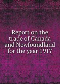 Report on the trade of Canada and Newfoundland for the year 1917