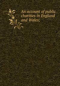 An account of public charities in England and Wales;