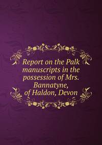 Report on the Palk manuscripts in the possession of Mrs. Bannatyne, of Haldon, Devon