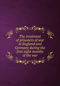The treatment of prisoners of war in England and Germany during the first eight months of the war