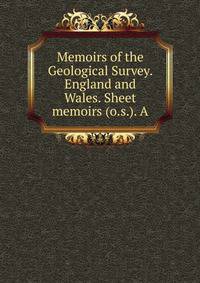 Memoirs of the Geological Survey. England and Wales. Sheet memoirs (o.s.). A.