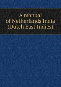 A manual of Netherlands India (Dutch East Indies)