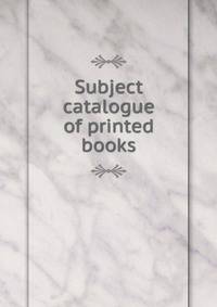 Subject catalogue of printed books