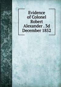 Evidence of Colonel Robert Alexander . 3d December 1852