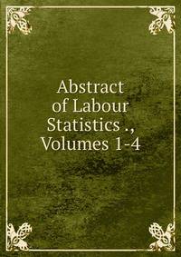 Abstract of Labour Statistics ., Volumes 1-4