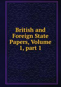 British and Foreign State Papers, Volume 1, part 1