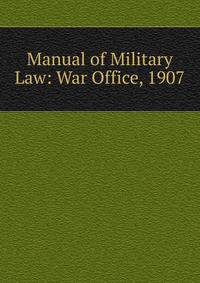 Manual of Military Law: War Office, 1907