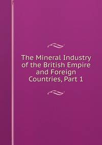 The Mineral Industry of the British Empire and Foreign Countries, Part 1