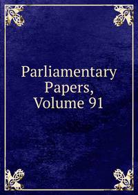 Parliamentary Papers, Volume 91
