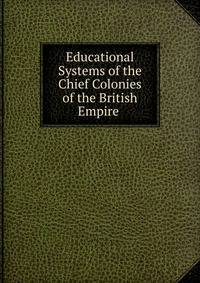 Educational Systems of the Chief Colonies of the British Empire .