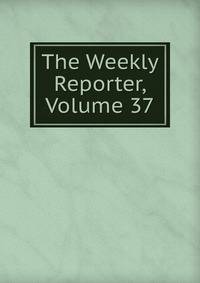 The Weekly Reporter, Volume 37