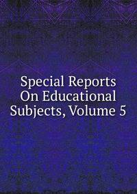 Special Reports On Educational Subjects, Volume 5