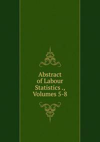 Abstract of Labour Statistics ., Volumes 5-8