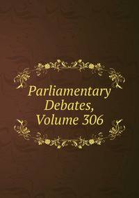 Parliamentary Debates, Volume 306