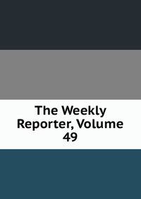 The Weekly Reporter, Volume 49