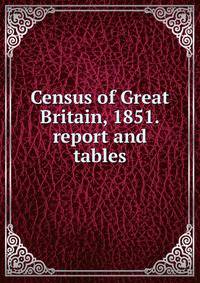 Census of Great Britain, 1851. report and tables