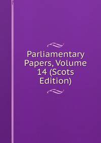 Parliamentary Papers, Volume 14 (Scots Edition)