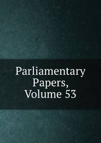 Parliamentary Papers, Volume 53