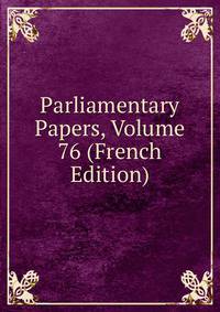 Parliamentary Papers, Volume 76 (French Edition)