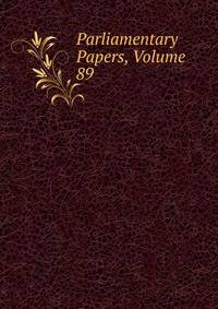 Parliamentary Papers, Volume 89