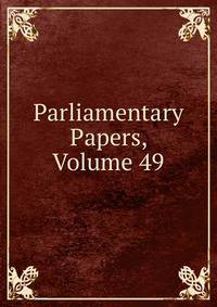 Parliamentary Papers, Volume 49