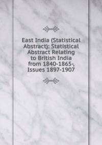 East India (Statistical Abstract): Statistical Abstract Relating to British India from 1840-1865-, Issues 1897-1907