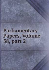 Parliamentary Papers, Volume 38, part 2