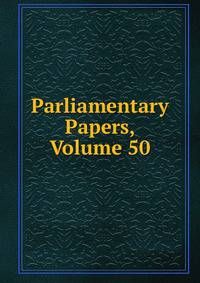 Parliamentary Papers, Volume 50