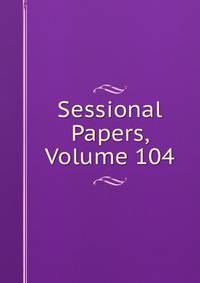 Sessional Papers, Volume 104