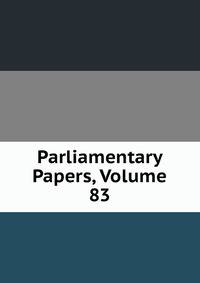 Parliamentary Papers, Volume 83