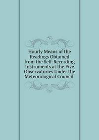 Hourly Means of the Readings Obtained from the Self-Recording Instruments at the Five Observatories Under the Meteorological Council .