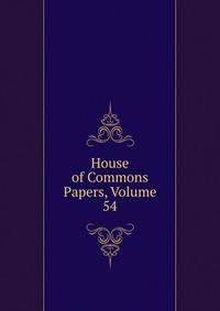 House of Commons Papers, Volume 54