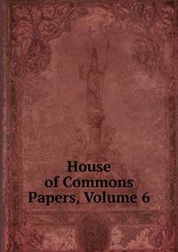 House of Commons Papers, Volume 6