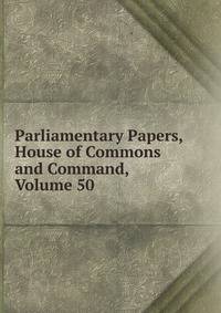Parliamentary Papers, House of Commons and Command, Volume 50