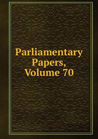 Parliamentary Papers, Volume 70
