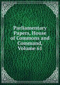 Parliamentary Papers, House of Commons and Command, Volume 61