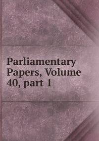 Parliamentary Papers, Volume 40, part 1