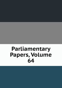 Parliamentary Papers, Volume 64