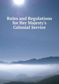 Rules and Regulations for Her Majesty's Colonial Service