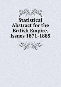 Statistical Abstract for the British Empire, Issues 1871-1885