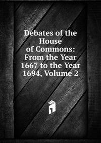 Debates of the House of Commons: From the Year 1667 to the Year 1694, Volume 2