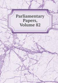 Parliamentary Papers, Volume 82